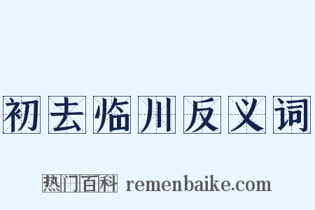 初去临川反义词是什么意思的图片